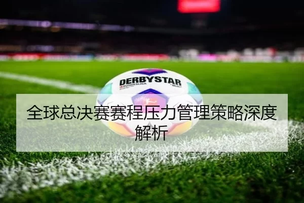 全球总决赛赛程压力管理策略深度解析